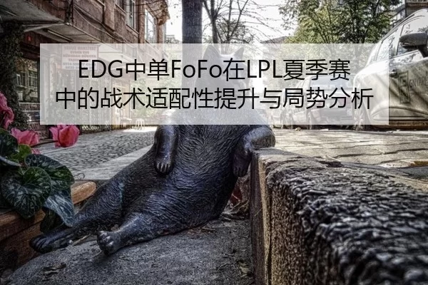 EDG中单FoFo在LPL夏季赛中的战术适配性提升与局势分析