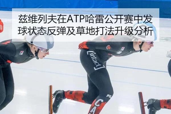 兹维列夫在ATP哈雷公开赛中发球状态反弹及草地打法升级分析
